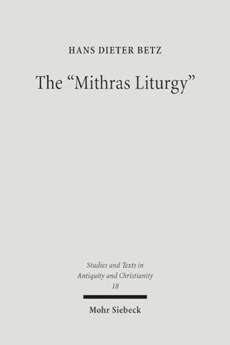 The "Mithras Liturgy": Text, Translation, and Commentary (Studien und Texte zu Antike und Christentum /Studies and Texts in Antiquity and Christianity, Band 18)