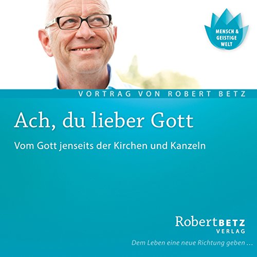 Ach du lieber Gott: Vom Gott jenseits der Kirchen und Kanzeln: Vom Gott jenseits der Kirchen und Kanzeln. Live-Vortrag Ach du lieber Gott: Vom Gott jenseits der Kirchen und Kanzeln: Vom Gott jenseits der Kirchen und Kanzeln. Live-Vortrag