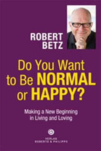 Do You Want to Be Normal or Happy?: Making a New Beginnung in Living an Loving Do You Want to Be Normal or Happy?: Making a New Beginnung in Living an Loving