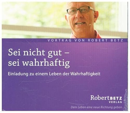 Sei nicht gut - sei wahrhaftig: Einladung zu einem Leben der Wahrhaftigkeit: Einladung zu einem Leben der Wahrhaftigkeit. Live-Vortrag Sei nicht gut - sei wahrhaftig: Einladung zu einem Leben der Wahrhaftigkeit: Einladung zu einem Leben der Wahrhaftigkeit. Live-Vortrag