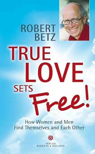 True love sets free!: How Women and Men Find Themselves and Each Other