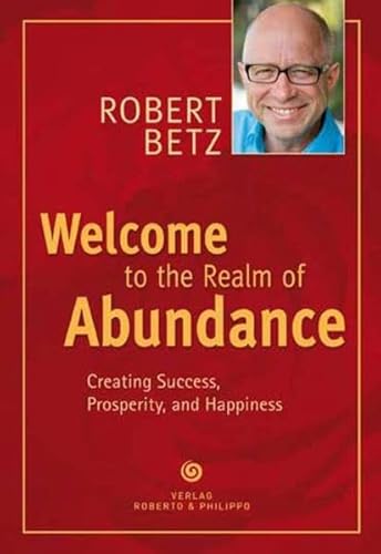 Welcome to the Realm of Abundance!: Creating Success, Prosperity, and Happiness