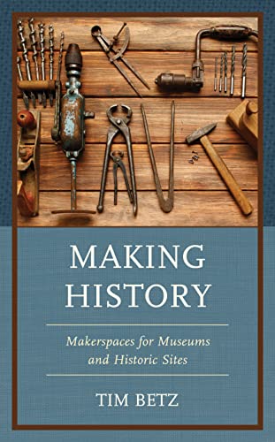 Making History: Makerspaces for Museums and Historic Sites (American Association for State and Local History) von Rowman & Littlefield Publishers