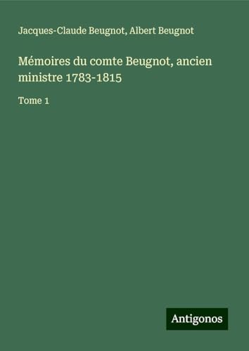 Mémoires du comte Beugnot, ancien ministre 1783-1815: Tome 1