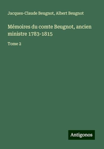 Mémoires du comte Beugnot, ancien ministre 1783-1815: Tome 2 von Antigonos Verlag