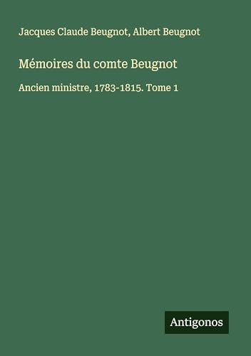 Mémoires du comte Beugnot: Ancien ministre, 1783-1815. Tome 1