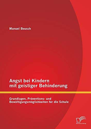Angst bei Kindern mit geistiger Behinderung: Grundlagen, Präventions- und Bewältigungsmöglichkeiten für die Schule von Diplomica Verlag