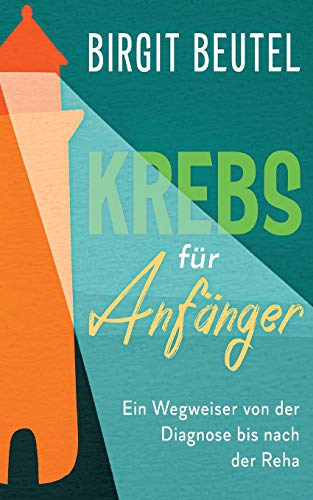 Krebs für Anfänger: Ein Wegweiser von der Diagnose bis nach der Reha