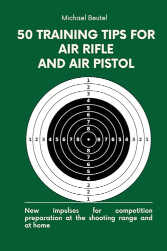 50 training tips for air rifle and air pistol: New impulses for competition preparation at the shooting range and at home 50 training tips for air rifle and air pistol: New impulses for competition preparation at the shooting range and at home