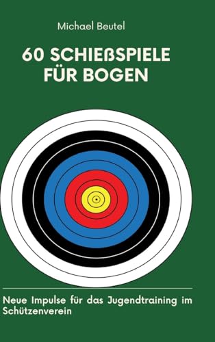 60 Schießspiele für Bogen: Neue Impulse für das Jugendtraining im Schützenverein 60 Schießspiele für Bogen: Neue Impulse für das Jugendtraining im Schützenverein