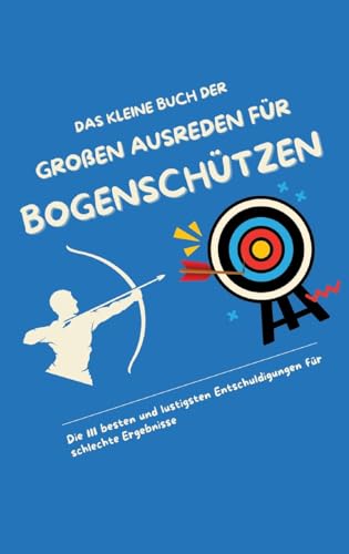 Das kleine Buch der großen Ausreden für Bogenschützen: Die 111 besten und lustigsten Entschuldigungen für schlechte Ergebnisse Das kleine Buch der großen Ausreden für Bogenschützen: Die 111 besten und lustigsten Entschuldigungen für schlechte Ergebnisse von tredition