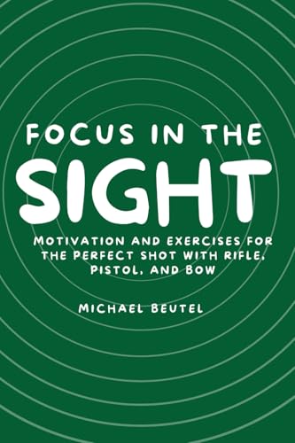Focus in the Sight: Motivation and Exercises for the Perfect Shot with Rifle, Pistol, and Bow Focus in the Sight: Motivation and Exercises for the Perfect Shot with Rifle, Pistol, and Bow von Independently published