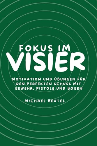 Fokus im Visier: Motivation und Übungen für den perfekten Schuss mit Gewehr, Pistole und Bogen Fokus im Visier: Motivation und Übungen für den perfekten Schuss mit Gewehr, Pistole und Bogen von Independently published