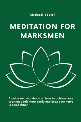 MEDITATION FOR MARKSMEN: A guide and workbook on how to achieve your sporting goals more easily and keep your nerve in competition MEDITATION FOR MARKSMEN: A guide and workbook on how to achieve your sporting goals more easily and keep your nerve in competition