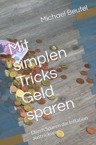 Mit simplen Tricks Geld sparen: Durch Sparen die Inflation austricksen Mit simplen Tricks Geld sparen: Durch Sparen die Inflation austricksen von Independently published