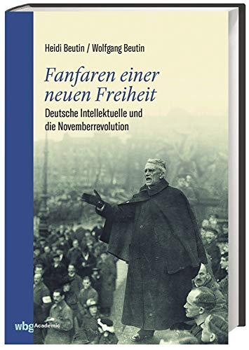 Fanfaren einer neuen Freiheit: Deutsche Intellektuelle und die Novemberrevolution