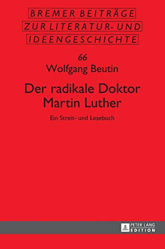 Der radikale Doktor Martin Luther: Ein Streit- und Lesebuch- Dritte, überarbeitete und erweiterte Auflage (Sächsische Beiträge zur Literatur- und Ideengeschichte, Band 66)
