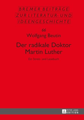 Der radikale Doktor Martin Luther: Ein Streit- und Lesebuch- Dritte, überarbeitete und erweiterte Auflage (Sächsische Beiträge zur Literatur- und Ideengeschichte, Band 66)