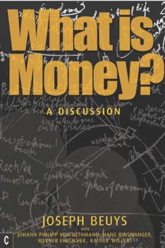 What is Money?: A Discussion Featuring Joseph Beuys: A Discussion with Johann Philipp Von Bethmann, Hans Binswanger, Wener Ehrlicher and Rainer Willert What is Money?: A Discussion Featuring Joseph Beuys: A Discussion with Johann Philipp Von Bethmann, Hans Binswanger, Wener Ehrlicher and Rainer Willert