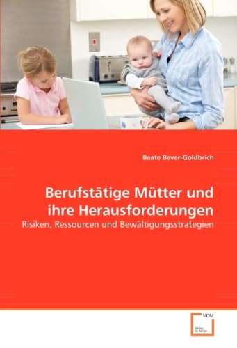 Berufstätige Mütter und ihre Herausforderungen: Risiken, Ressourcen und Bewältigungsstrategien Berufstätige Mütter und ihre Herausforderungen: Risiken, Ressourcen und Bewältigungsstrategien von VDM Verlag Dr. Müller