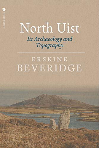 North Uist: Its Archaeology and Topography: With Notes Upon the Early History of The outer herrides North Uist: Its Archaeology and Topography: With Notes Upon the Early History of The outer herrides