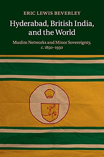 Hyderabad, British India, and the World: Muslim Networks and Minor Sovereignty, c.1850–1950