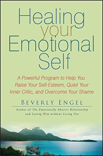 Healing Your Emotional Self: A Powerful Program to Help You Raise Your Self-Esteem, Quiet Your Inner Critic, and Overcome Your Shame von Wiley