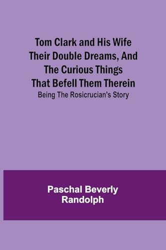 Tom Clark and His Wife Their Double Dreams, And the Curious Things that Befell Them Therein; Being the Rosicrucian's Story von Alpha Edition