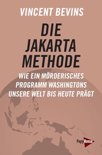 Die Jakarta-Methode: Wie ein mörderisches Programm Washingtons unsere Welt bis heute prägt von PapyRossa Verlag