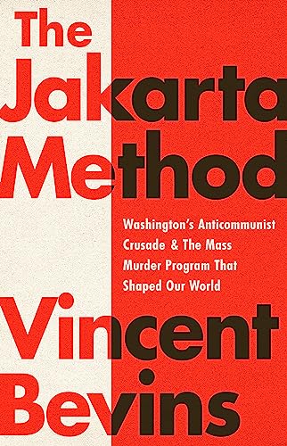 Jakarta Method: Washington's Anticommunist Crusade and the Mass Murder Program that Shaped Our World