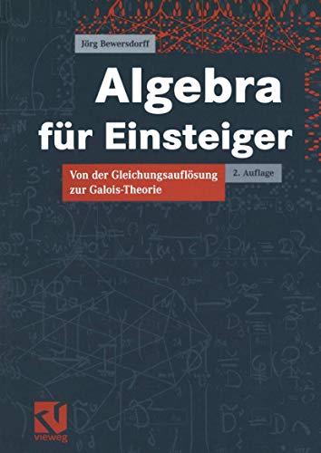 Algebra für Einsteiger: Von der Gleichungsauflösung zur Galois-Theorie