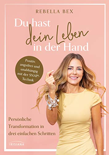 Du hast dein Leben in der Hand: Persönliche Transformation in drei einfachen Schritten - Positiv, angstfrei und unabhängig mit der SNAP!-Technik von Irisiana