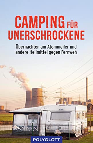 Camping für Unerschrockene: Übernachten am Atommeiler und andere Heilmittel gegen Fernweh (POLYGLOTT Humor) Camping für Unerschrockene: Übernachten am Atommeiler und andere Heilmittel gegen Fernweh (POLYGLOTT Humor)