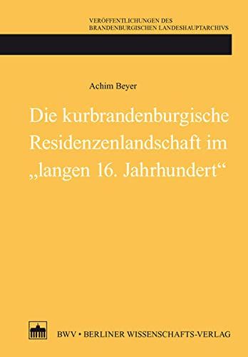 Die kurbrandenburgische Residenzenlandschaft im "langen 16. Jahrhundert" (Veröffentlichungen des Brandenburgischen Landeshauptarchivs) von Berliner Wissenschafts-Verlag