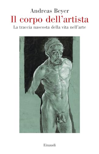 Il corpo dell'artista. La traccia nascosta della vita nell’arte (Saggi) von Einaudi