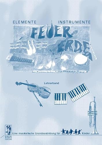 Elemente - Instrumente: Feuer - Wasser - Erde - Luft. Eine musikalische... / Elemente - Instrumente: Feuer, Wasser, Erde, Luft. Lehrerband (Elemente - ... für Kinder. Vertrautwerden mit Instrumenten) von Gustav Bosse Verlag KG