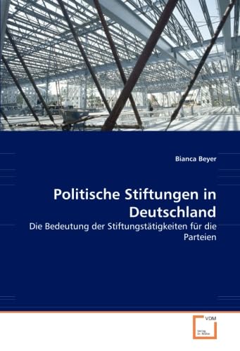 Politische Stiftungen in Deutschland: Die Bedeutung der Stiftungstätigkeiten für die Parteien von VDM Verlag Dr. Müller