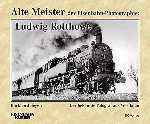 Alte Meister der Eisenbahn-Photographie: Ludwig Rotthowe: Der bekannte Fotograf aus Westfalen von Ek-Verlag GmbH