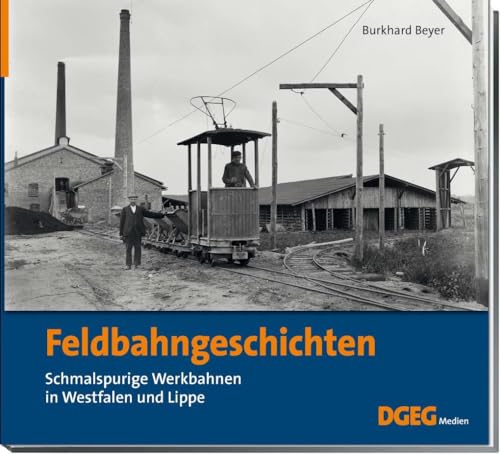 Feldbahngeschichten: Schmalspurige Werkbahnen in Westfalen und Lippe von DGEG Medien