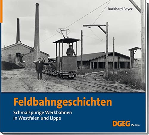 Feldbahngeschichten: Schmalspurige Werkbahnen in Westfalen und Lippe von DGEG Medien