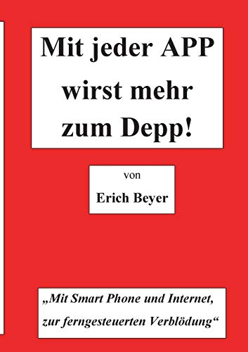 Mit jeder APP wirst mehr zum Depp: MIt Smart Phone und Internet, zur ferngesteuerten Verblödung