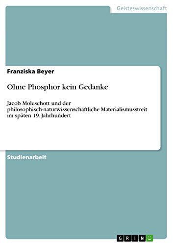 Ohne Phosphor kein Gedanke: Jacob Moleschott und der philosophisch-naturwissenschaftliche Materialismusstreit im späten 19. Jahrhundert von GRIN Verlag