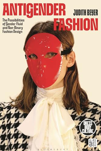 Antigender Fashion: The Possibilities of Gender-Fluid and Non-Binary Fashion Design (Dress, Body, Culture) von Bloomsbury Visual Arts