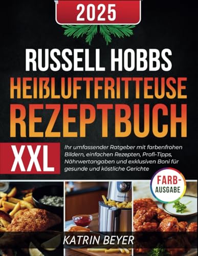 Russell Hobbs Heißluftfritteuse Rezeptbuch XXL: Ihr umfassender Ratgeber mit farbenfrohen Bildern, einfachen Rezepten, Profi-Tipps, Nährwertangaben ... Boni für gesunde und köstliche Gerichte von Independently published