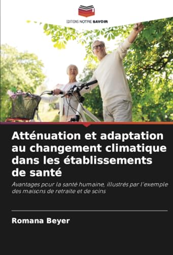 Atténuation et adaptation au changement climatique dans les établissements de santé: Avantages pour la santé humaine, illustrés par l'exemple des maisons de retraite et de soins von Editions Notre Savoir