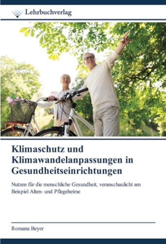 Klimaschutz und Klimawandelanpassungen in Gesundheitseinrichtungen: Nutzen für die menschliche Gesundheit, veranschaulicht am Beispiel Alten- und Pflegeheime von Lehrbuchverlag