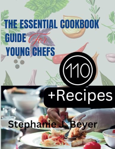 THE ESSENTIAL COOKBOOK GUIDE FOR YOUNG CHEFS: A Fun and Easy Guide to Mastering the Kitchen with Delicious Recipes for Every Meal!