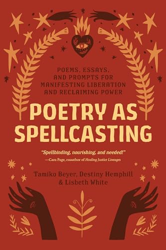 Poetry as Spellcasting: Poems, Essays, and Prompts for Manifesting Liberation and Reclaiming Power Poetry as Spellcasting: Poems, Essays, and Prompts for Manifesting Liberation and Reclaiming Power