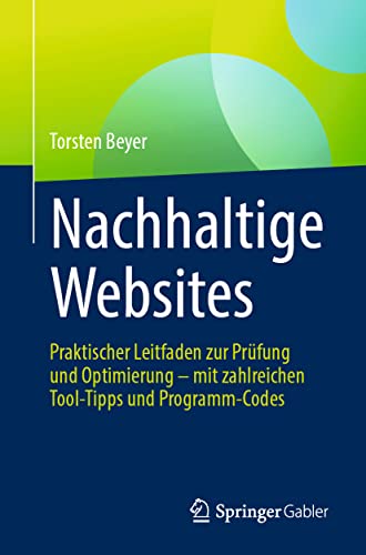 Nachhaltige Websites: Praktischer Leitfaden zur Prüfung und Optimierung – mit zahlreichen Tool-Tipps und Programm-Codes von Springer Gabler