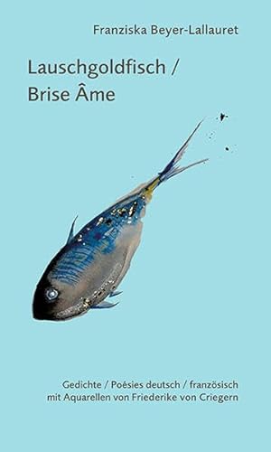 Lauschgoldfisch / Brise âme: Gedichte deutsch / französisch mit Aquarellen von Friederike von Criegern von Ziethen, Harry